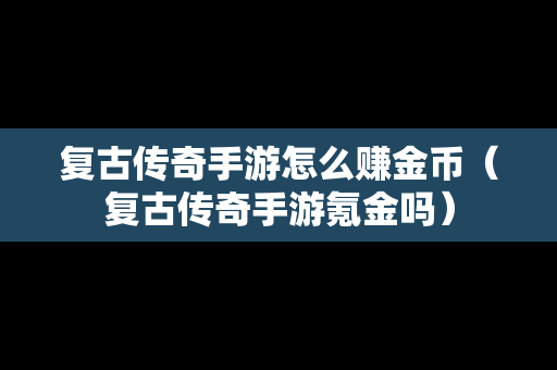 复古传奇手游怎么赚金币（复古传奇手游氪金吗）