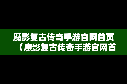 魔影复古传奇手游官网首页（魔影复古传奇手游官网首页登录）