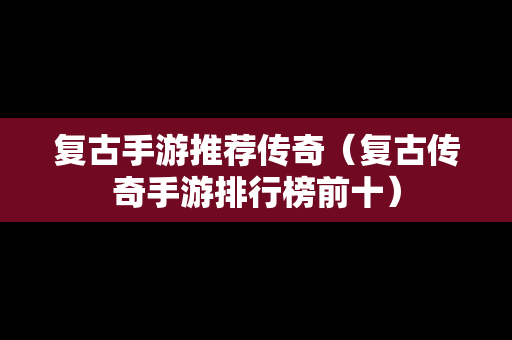 复古手游推荐传奇（复古传奇手游排行榜前十）