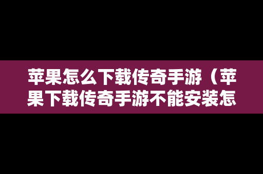 苹果怎么下载传奇手游（苹果下载传奇手游不能安装怎么办）