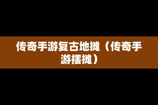 传奇手游复古地摊（传奇手游摆摊）