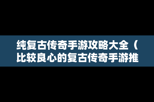 纯复古传奇手游攻略大全（比较良心的复古传奇手游推荐）