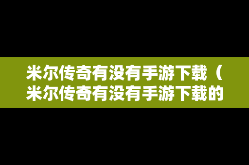 米尔传奇有没有手游下载（米尔传奇有没有手游下载的）