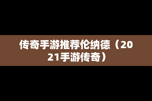 传奇手游推荐伦纳德（2021手游传奇）