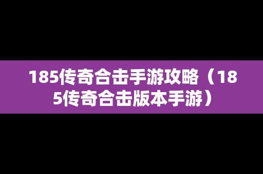 185传奇合击手游攻略（185传奇合击版本手游）