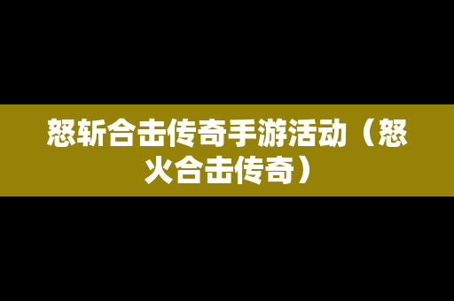 怒斩合击传奇手游活动（怒火合击传奇）