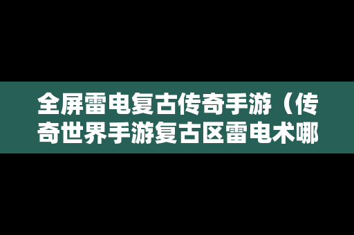 全屏雷电复古传奇手游（传奇世界手游复古区雷电术哪里打雷电术怎么获得）