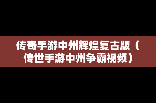 传奇手游中州辉煌复古版（传世手游中州争霸视频）
