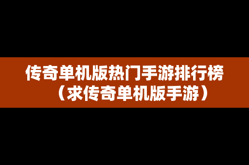 传奇单机版热门手游排行榜（求传奇单机版手游）