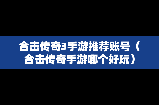 合击传奇3手游推荐账号（合击传奇手游哪个好玩）