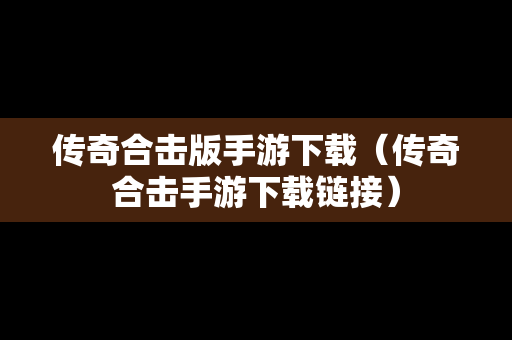 传奇合击版手游下载（传奇合击手游下载链接）