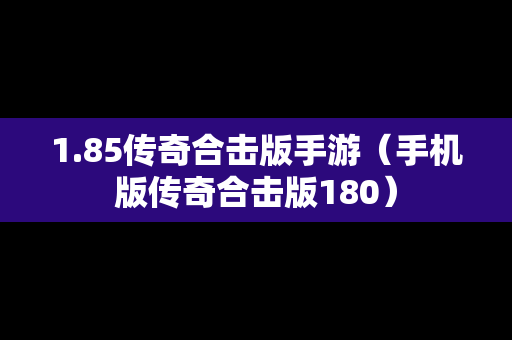 1.85传奇合击版手游（手机版传奇合击版180）
