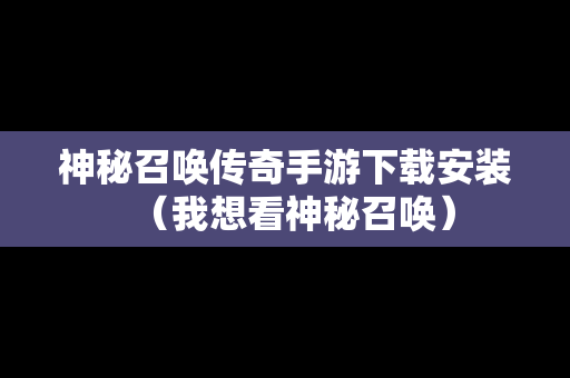 神秘召唤传奇手游下载安装（我想看神秘召唤）