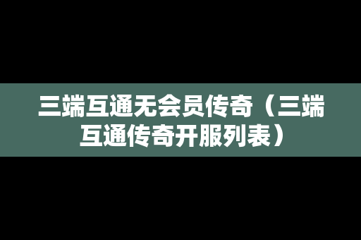 三端互通无会员传奇（三端互通传奇开服列表）