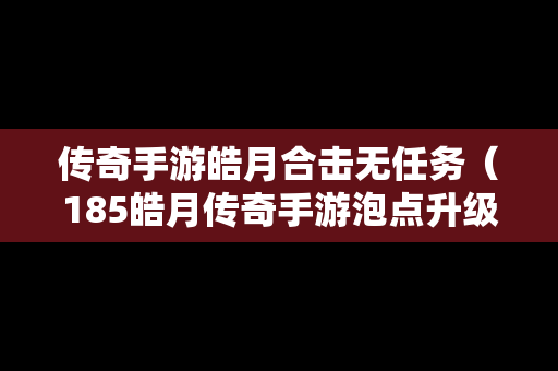 传奇手游皓月合击无任务（185皓月传奇手游泡点升级）