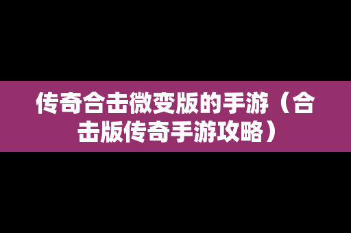 传奇合击微变版的手游（合击版传奇手游攻略）