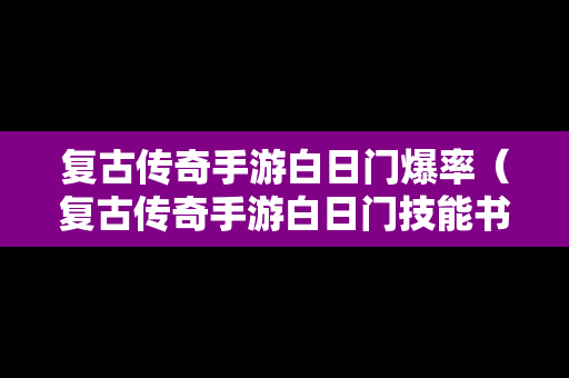 复古传奇手游白日门爆率（复古传奇手游白日门技能书怎么获得）