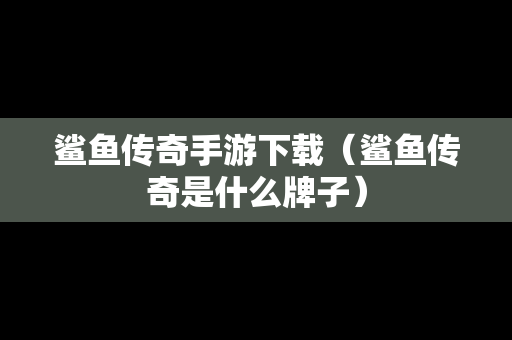 鲨鱼传奇手游下载（鲨鱼传奇是什么牌子）