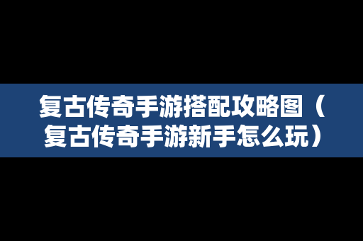 复古传奇手游搭配攻略图（复古传奇手游新手怎么玩）