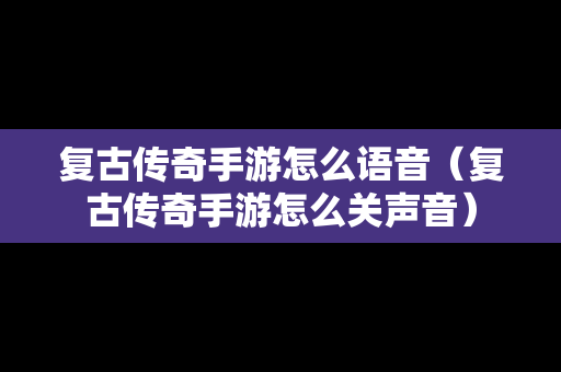 复古传奇手游怎么语音（复古传奇手游怎么关声音）