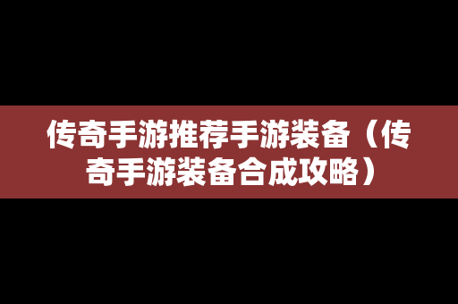 传奇手游推荐手游装备（传奇手游装备合成攻略）