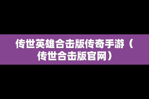 传世英雄合击版传奇手游（传世合击版官网）
