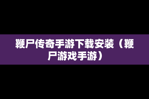 鞭尸传奇手游下载安装（鞭尸游戏手游）