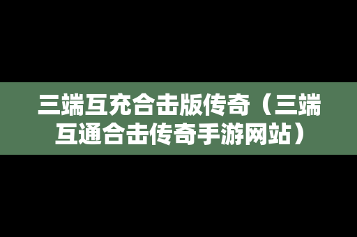 三端互充合击版传奇（三端互通合击传奇手游网站）