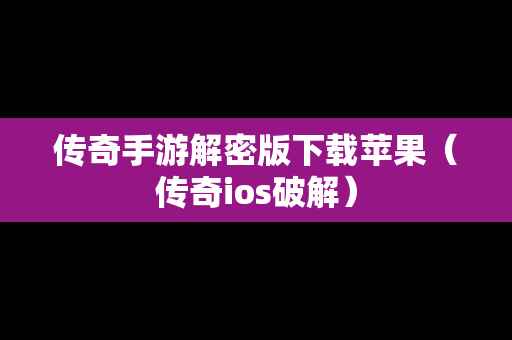 传奇手游解密版下载苹果（传奇ios破解）