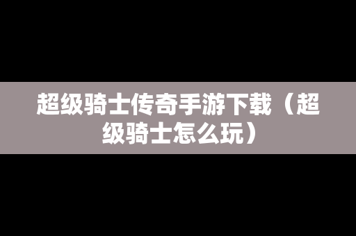 超级骑士传奇手游下载（超级骑士怎么玩）
