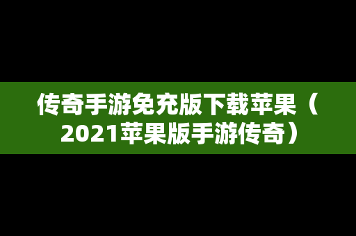 传奇手游免充版下载苹果（2021苹果版手游传奇）