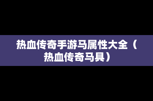 热血传奇手游马属性大全（热血传奇马具）