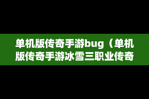 单机版传奇手游bug（单机版传奇手游冰雪三职业传奇手游）