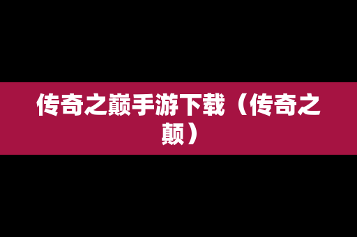 传奇之巅手游下载（传奇之颠）
