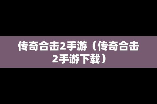 传奇合击2手游（传奇合击2手游下载）