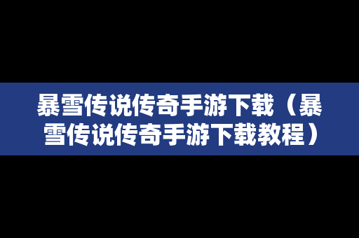 暴雪传说传奇手游下载（暴雪传说传奇手游下载教程）