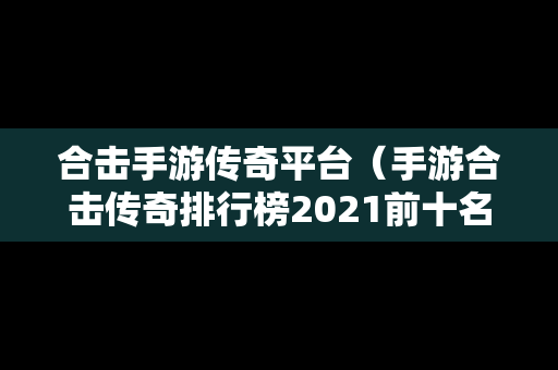 合击手游传奇平台（手游合击传奇排行榜2021前十名）