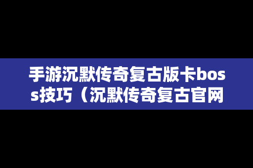 手游沉默传奇复古版卡boss技巧（沉默传奇复古官网）