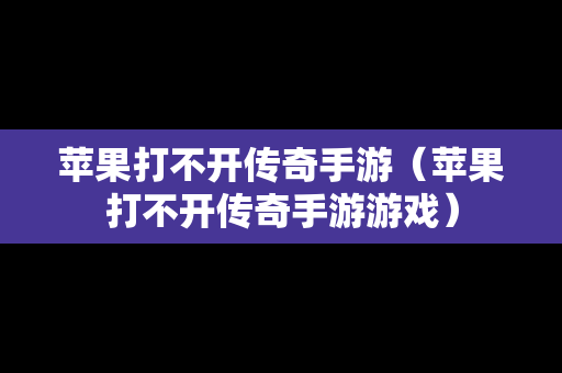 苹果打不开传奇手游（苹果打不开传奇手游游戏）