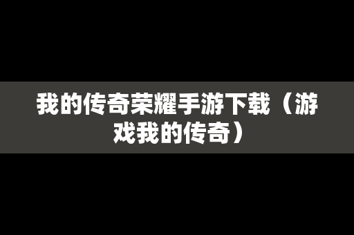 我的传奇荣耀手游下载（游戏我的传奇）