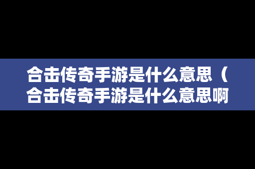 合击传奇手游是什么意思（合击传奇手游是什么意思啊）