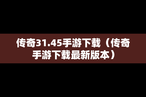传奇31.45手游下载（传奇手游下载最新版本）