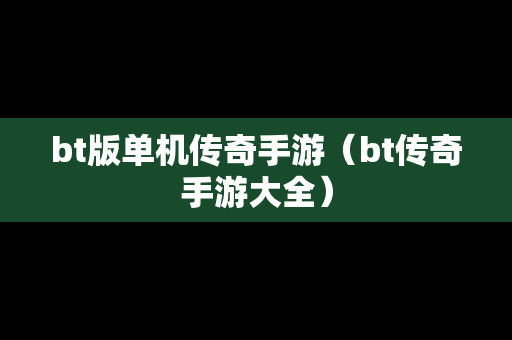 bt版单机传奇手游（bt传奇手游大全）