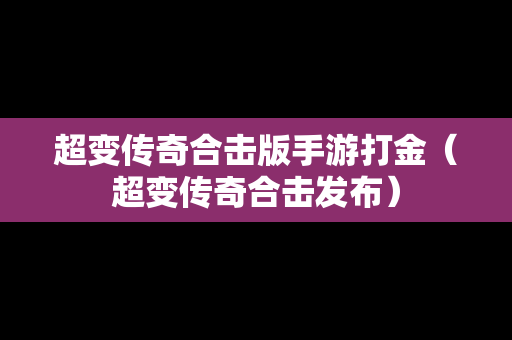 超变传奇合击版手游打金（超变传奇合击发布）