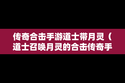 传奇合击手游道士带月灵（道士召唤月灵的合击传奇手游）
