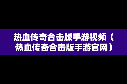 热血传奇合击版手游视频（热血传奇合击版手游官网）