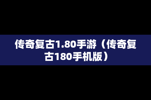 传奇复古1.80手游（传奇复古180手机版）
