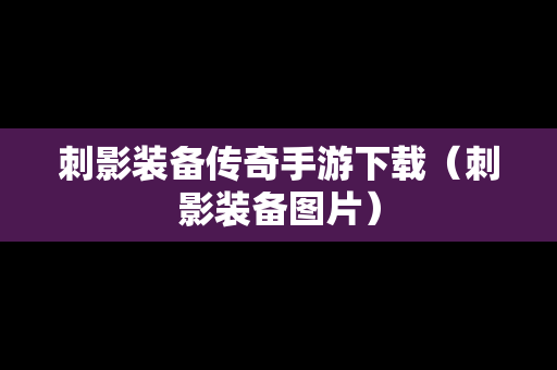 刺影装备传奇手游下载（刺影装备图片）