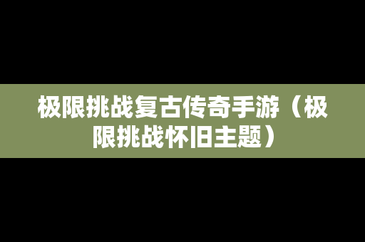 极限挑战复古传奇手游（极限挑战怀旧主题）