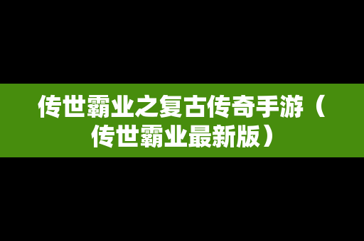 传世霸业之复古传奇手游（传世霸业最新版）